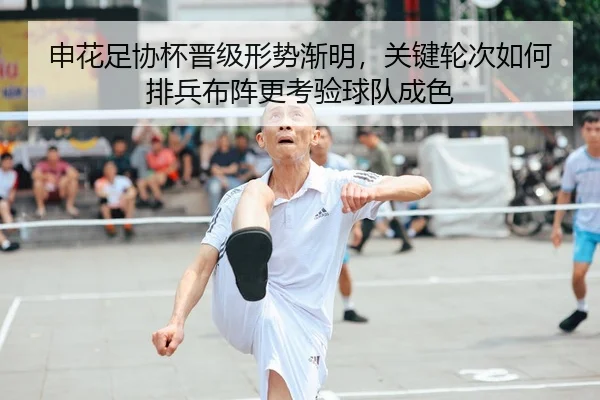 申花足协杯晋级形势渐明，关键轮次如何排兵布阵更考验球队成色